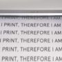 I Print, Therefore I Am4